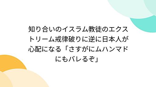 知り合いのイスラム教徒のエクストリーム戒律破りに逆に日本人が心配になる「さすがにムハンマドにもバレるぞ」