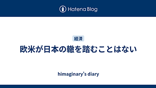 欧米が日本の轍を踏むことはない - himaginary’s diary