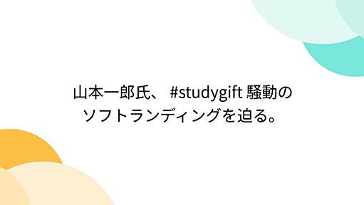 山本一郎氏、 #studygift 騒動のソフトランディングを迫る。