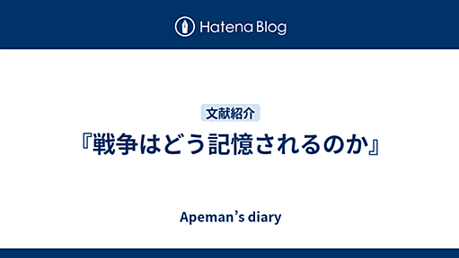 『戦争はどう記憶されるのか』 - Apeman’s diary