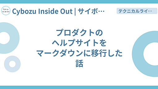 プロダクトのヘルプサイトをマークダウンに移行した話 - Cybozu Inside Out | サイボウズエンジニアのブログ