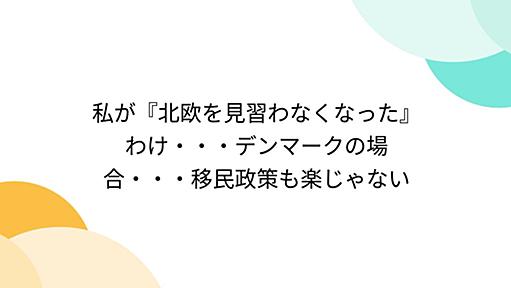 私が『北欧を見習わなくなった』わけ・・・デンマークの場合・・・移民政策も楽じゃない