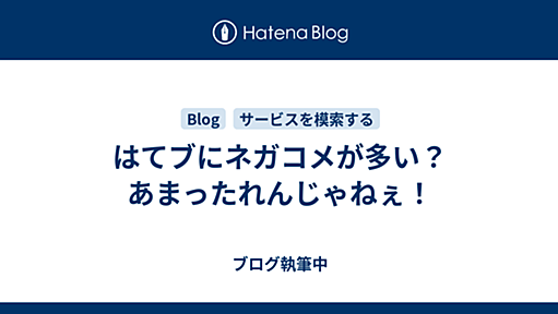 はてブにネガコメが多い？あまったれんじゃねぇ！ - ブログ執筆中