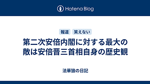 第二次安倍内閣に対する最大の敵は安倍晋三首相自身の歴史観 - 法華狼の日記