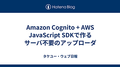 Amazon Cognito + AWS JavaScript SDKで作るサーバ不要のアップローダ - タケユー・ウェブ日報