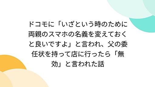 ドコモに「いざという時のために両親のスマホの名義を変えておくと良いですよ」と言われ、父の委任状を持って店に行ったら「無効」と言われた話