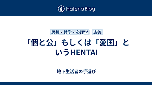 「個と公」もしくは「愛国」というHENTAI - 地下生活者の手遊び