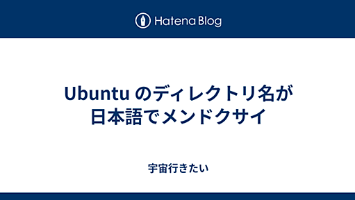 Ubuntu のディレクトリ名が日本語でメンドクサイ - 宇宙行きたい