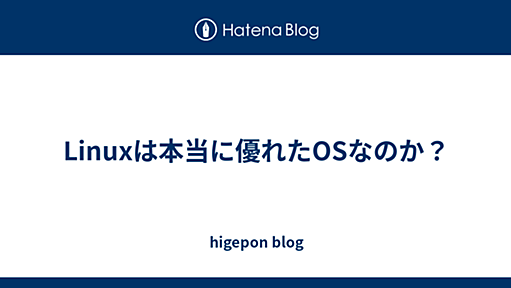 Linuxは本当に優れたOSなのか？ - higepon blog