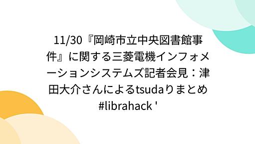 11/30『岡崎市立中央図書館事件』に関する三菱電機インフォメーションシステムズ記者会見：津田大介さんによるtsudaりまとめ #librahack '