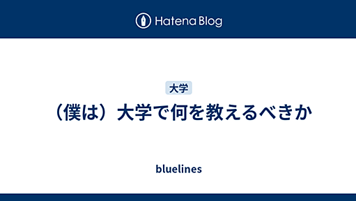 （僕は）大学で何を教えるべきか - bluelines