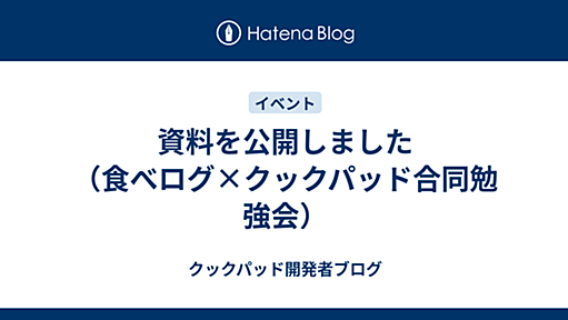 資料を公開しました（食べログ×クックパッド合同勉強会） - クックパッド開発者ブログ