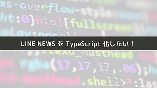 LINE NEWS を TypeScript 化したい！/ How we did refactoring LINE NEWS codes into TypeScript