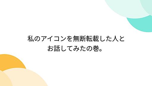 私のアイコンを無断転載した人とお話してみたの巻。