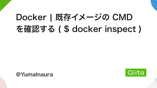 Docker | 既存イメージの CMD を確認する ( $ docker inspect ) - Qiita