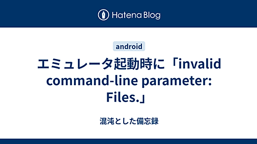 エミュレータ起動時に「invalid command-line parameter: Files.」 - 混沌とした備忘録