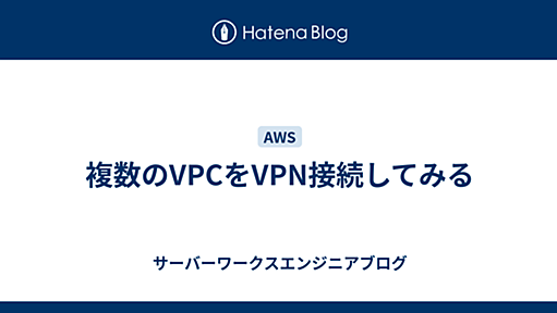 複数のVPCをVPN接続してみる - サーバーワークスエンジニアブログ