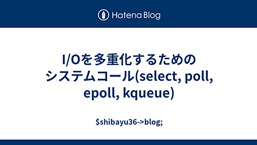 I/Oを多重化するためのシステムコール(select, poll, epoll, kqueue) - $shibayu36->blog;