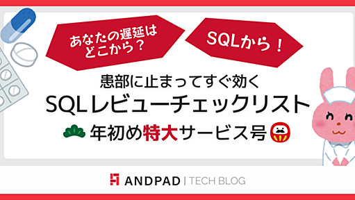 あなたの遅延はどこから？ SQLから！ 〜患部に止まってすぐ効くSQLレビューチェックリスト 年初め特大サービス号〜 - ANDPAD Tech Blog