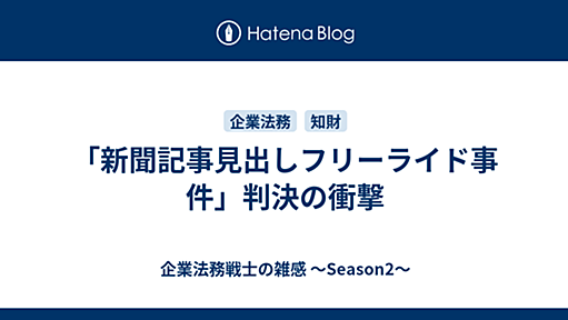 「新聞記事見出しフリーライド事件」判決の衝撃 - 企業法務戦士の雑感 ～Season2～