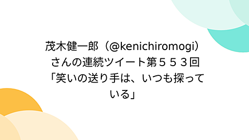 茂木健一郎（@kenichiromogi）さんの連続ツイート第５５３回「笑いの送り手は、いつも探っている」