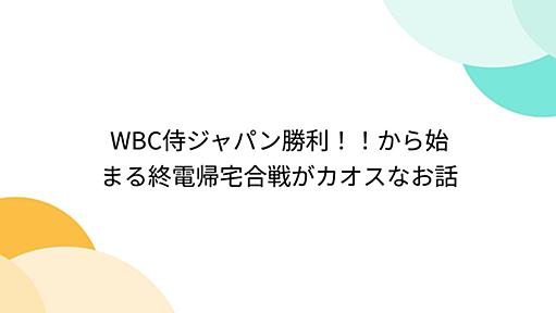 WBC侍ジャパン勝利！！から始まる終電帰宅合戦がカオスなお話