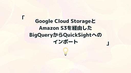 Google Cloud StorageとAmazon S3を経由したBigQueryからQuickSightへのインポート - Leverages データ戦略ブログ