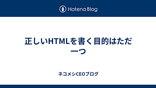 正しいHTMLを書く目的はただ一つ - ネコメシCEOブログ