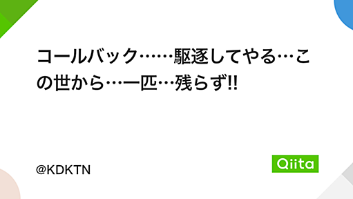 コールバック……駆逐してやる…この世から…一匹…残らず!! - Qiita