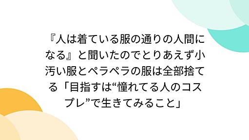 『人は着ている服の通りの人間になる』と聞いたのでとりあえず小汚い服とペラペラの服は全部捨てる「目指すは“憧れてる人のコスプレ”で生きてみること」