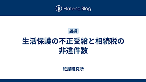 生活保護の不正受給と相続税の非違件数 - 紙屋研究所