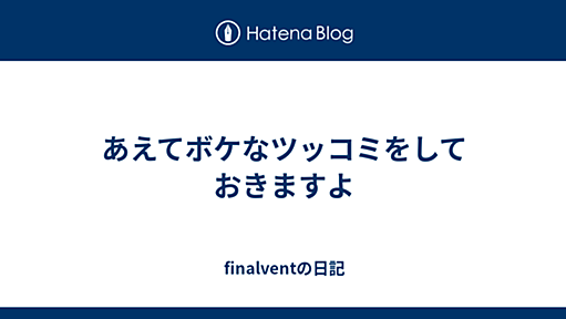 あえてボケなツッコミをしておきますよ - finalventの日記