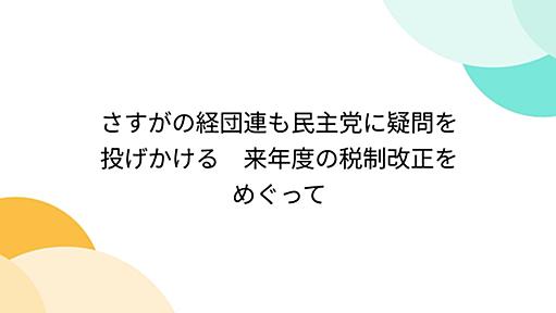 さすがの経団連も民主党に疑問を投げかける　来年度の税制改正をめぐって