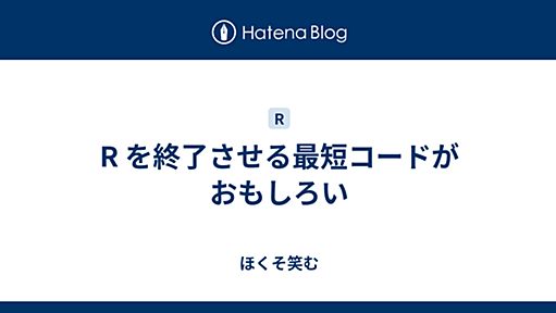 R を終了させる最短コードがおもしろい - ほくそ笑む