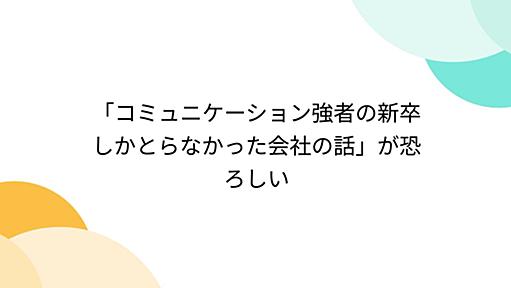 「コミュニケーション強者の新卒しかとらなかった会社の話」が恐ろしい