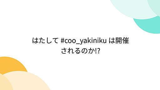 はたして #coo_yakiniku は開催されるのか!?