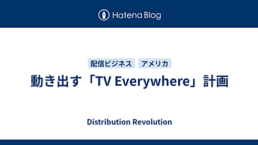 動き出す「TV Everywhere」計画 - Distribution Revolution