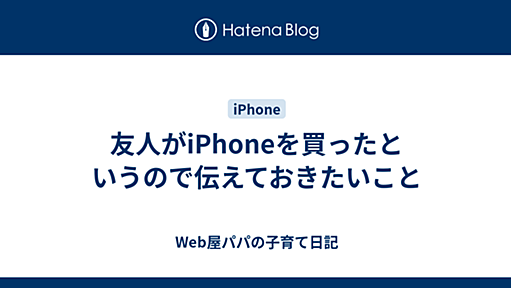 友人がiPhoneを買ったというので伝えておきたいこと - Web屋パパの子育て日記