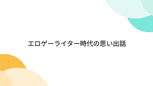 エロゲーライター時代の思い出話