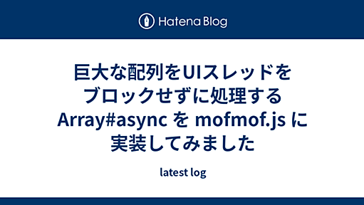 巨大な配列をUIスレッドをブロックせずに処理する Array#async を mofmof.js に実装してみました - latest log