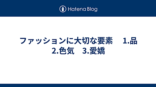 ファッションに大切な要素 　1.品　2.色気　3.愛嬌 - 　