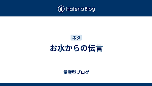 お水からの伝言 - 量産型ブログ