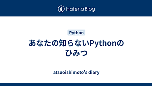 あなたの知らないPythonのひみつ - atsuoishimoto's diary