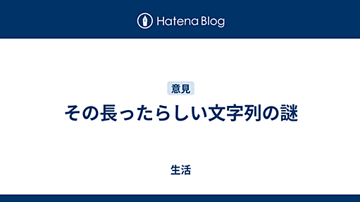 その長ったらしい文字列の謎 - 生活