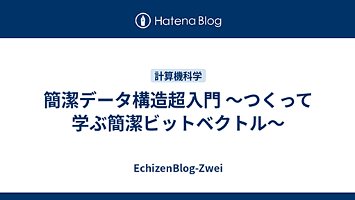 簡潔データ構造超入門 〜つくって学ぶ簡潔ビットベクトル〜 - EchizenBlog-Zwei