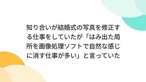 知り合いが結婚式の写真を修正する仕事をしていたが「はみ出た局所を画像処理ソフトで自然な感じに消す仕事が多い」と言っていた