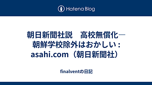 朝日新聞社説　高校無償化―朝鮮学校除外はおかしい : asahi.com（朝日新聞社） - finalventの日記