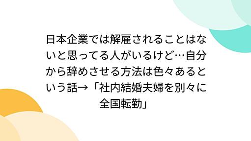 日本企業では解雇されることはないと思ってる人がいるけど…自分から辞めさせる方法は色々あるという話→「社内結婚夫婦を別々に全国転勤」