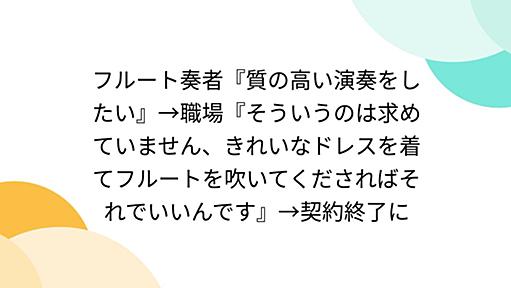 フルート奏者『質の高い演奏をしたい』→職場『そういうのは求めていません、きれいなドレスを着てフルートを吹いてくださればそれでいいんです』→契約終了に