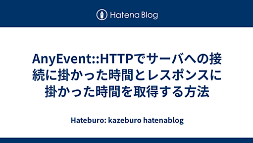 AnyEvent::HTTPでサーバへの接続に掛かった時間とレスポンスに掛かった時間を取得する方法 - Hateburo: kazeburo hatenablog